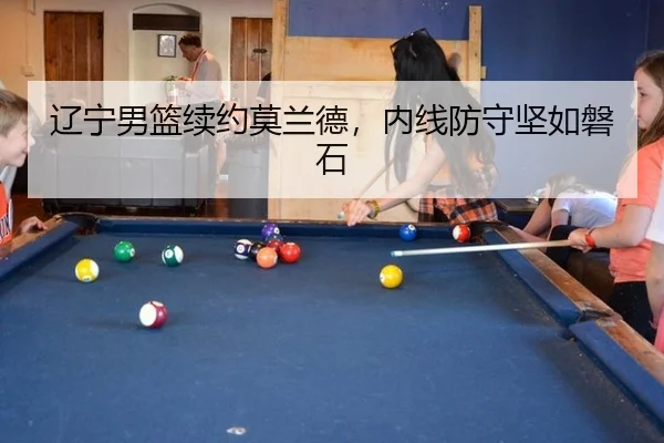 辽宁男篮续约莫兰德，内线防守坚如磐石