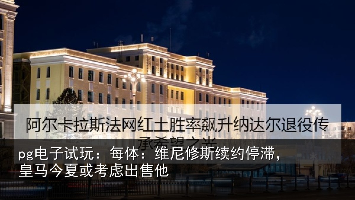 pg电子试玩：每体：维尼修斯续约停滞，皇马相关情况