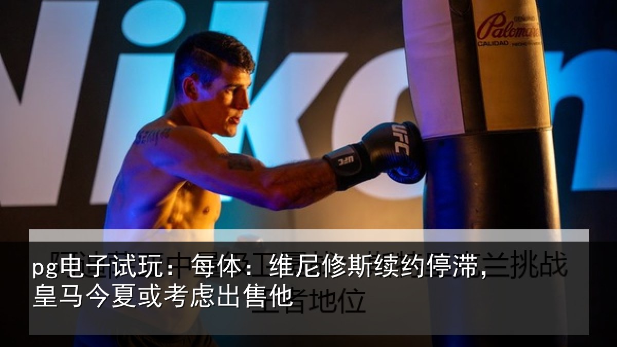 pg电子试玩：每体：维尼修斯续约停滞，皇马相关情况