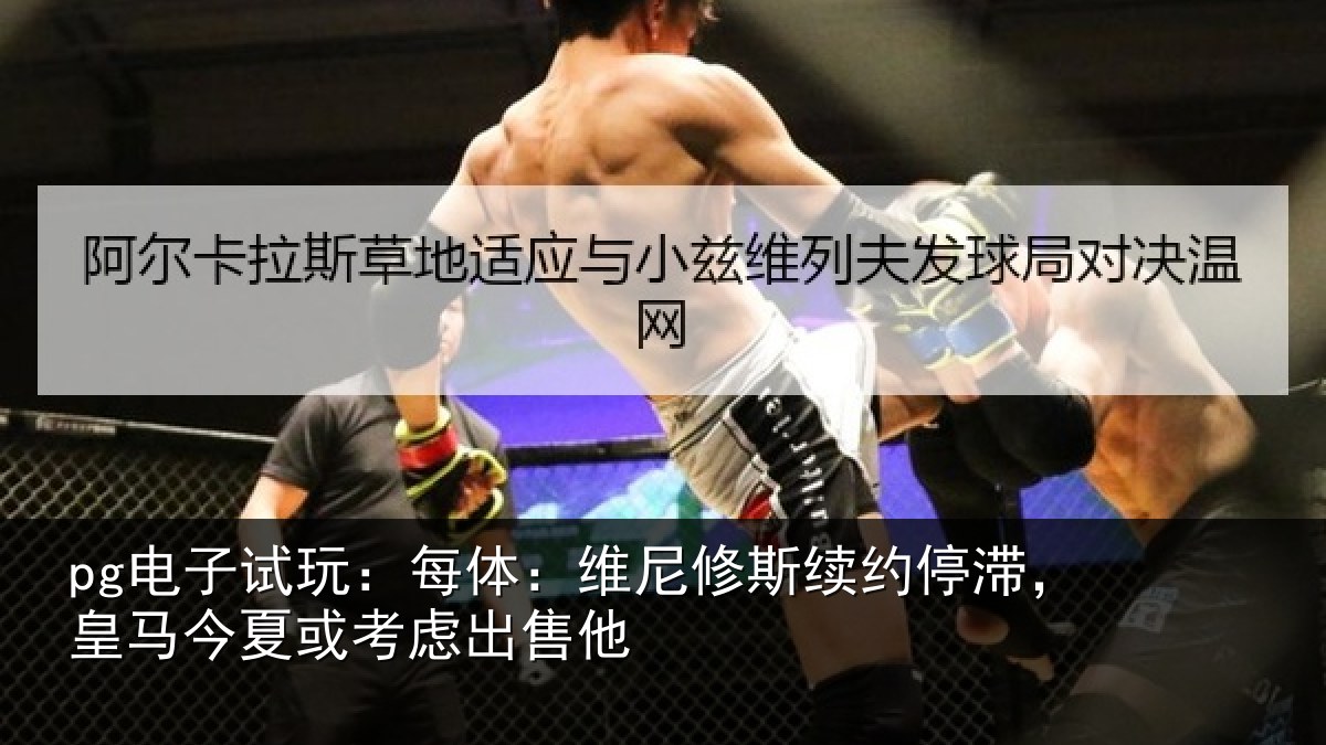 pg电子试玩：每体：维尼修斯续约停滞，皇马今夏或考虑出售他
