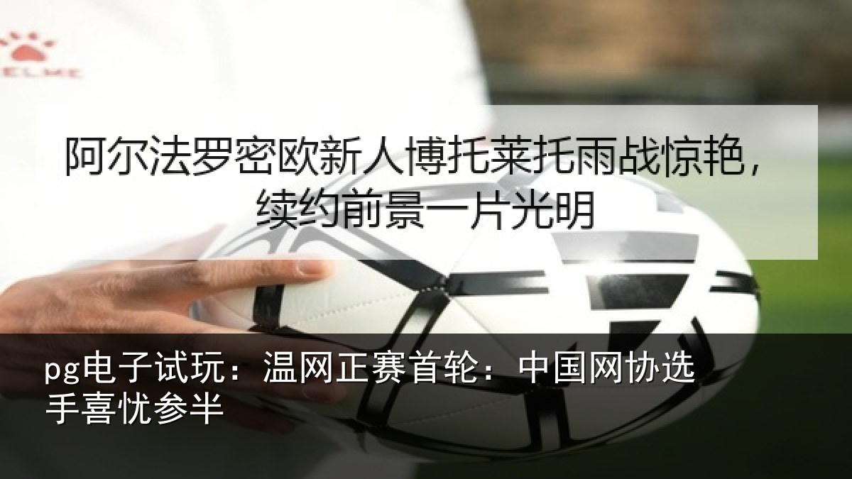 pg电子试玩：温网正赛首轮：中国网协选手喜忧参半