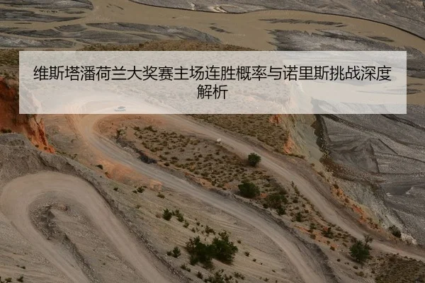 维斯塔潘荷兰大奖赛主场连胜概率与诺里斯挑战深度解析