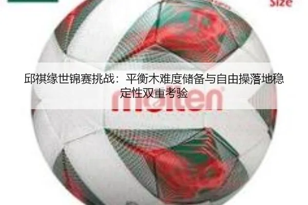 邱祺缘世锦赛挑战：平衡木难度储备与自由操落地稳定性双重考验