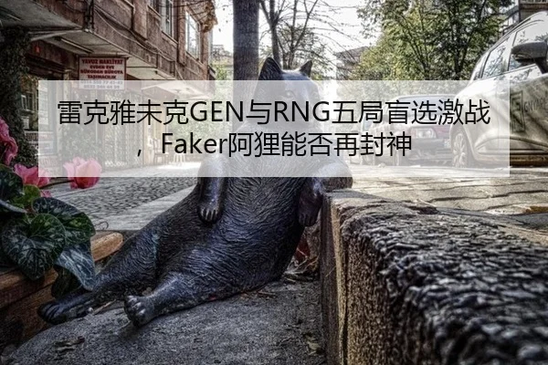 雷克雅未克GEN与RNG五局盲选激战，Faker阿狸能否再封神