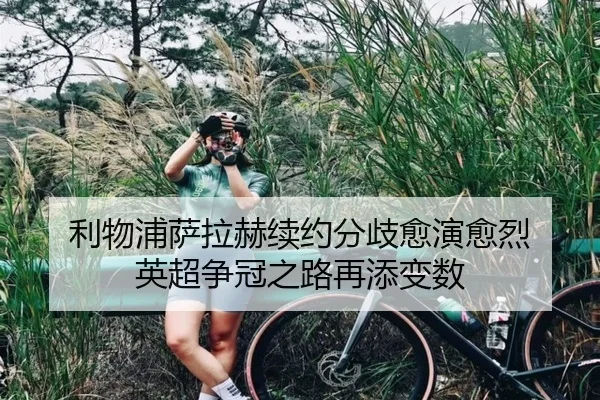 利物浦萨拉赫续约分歧愈演愈烈 英超争冠之路再添变数
