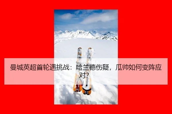 曼城英超首轮遇挑战：哈兰德伤疑，瓜帅如何变阵应对？