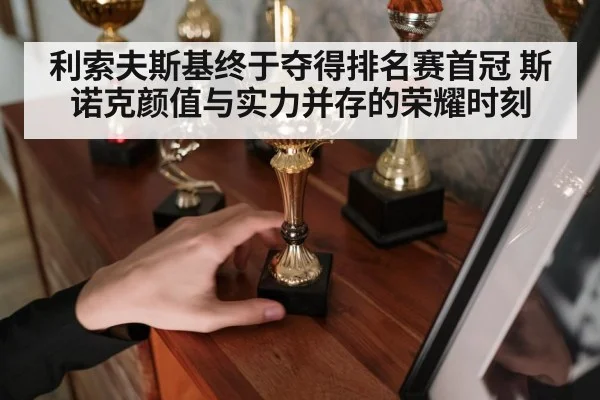 利索夫斯基终于夺得排名赛首冠 斯诺克颜值与实力并存的荣耀时刻