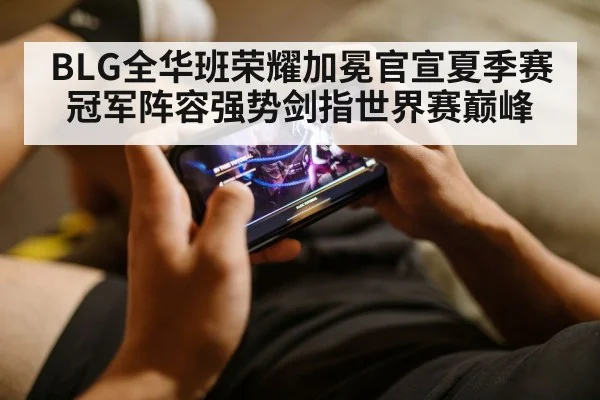 BLG全华班荣耀加冕官宣夏季赛冠军阵容强势剑指世界赛巅峰