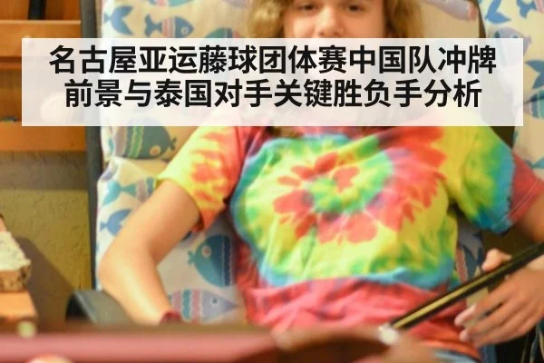 名古屋亚运藤球团体赛中国队冲牌前景与泰国对手关键胜负手分析