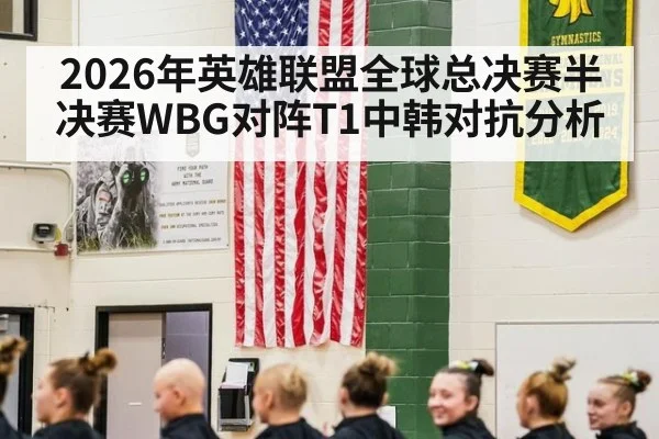 2026年英雄联盟全球总决赛半决赛WBG对阵T1中韩对抗分析